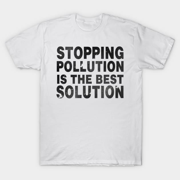 Stopping Pollution Is The Best Solution T-Shirt by shopbudgets